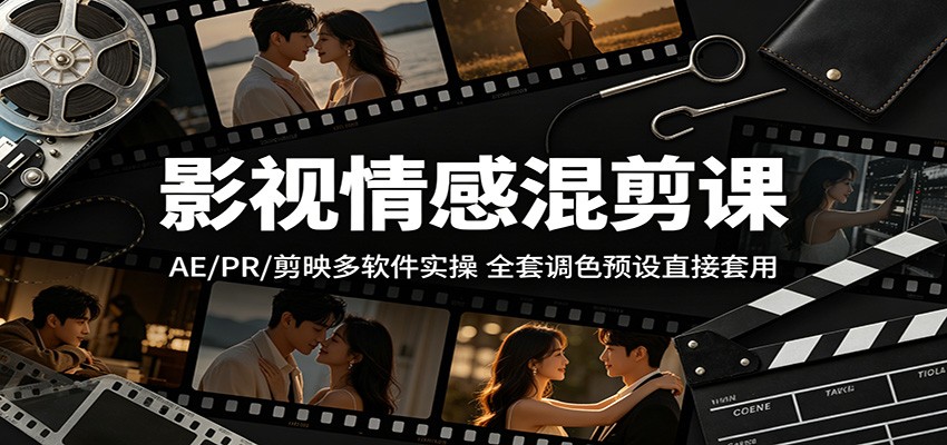 影视情感混剪课：AE/PR/剪映多软件实操，全套调色预设直接套用-巅峰研习社