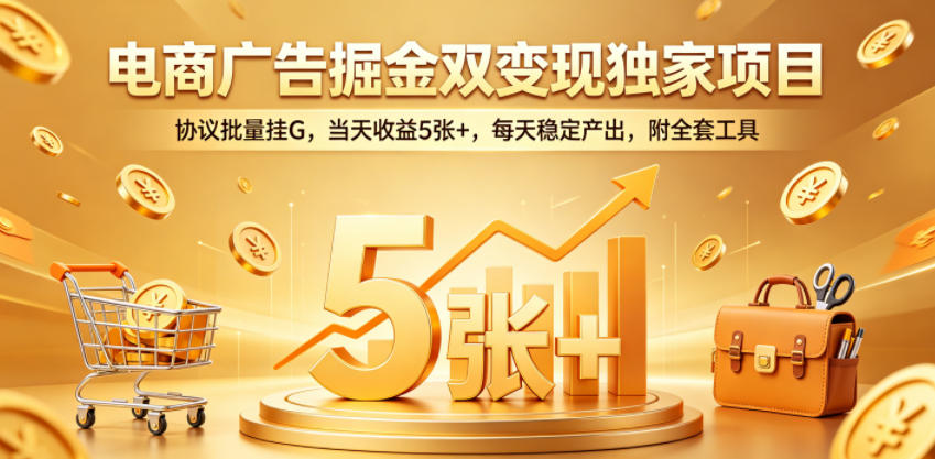 电商广告掘金双变现独家项目，协议批量挂G，当天收益5张+，每天稳定产出，附全套工具【揭秘】-巅峰研习社