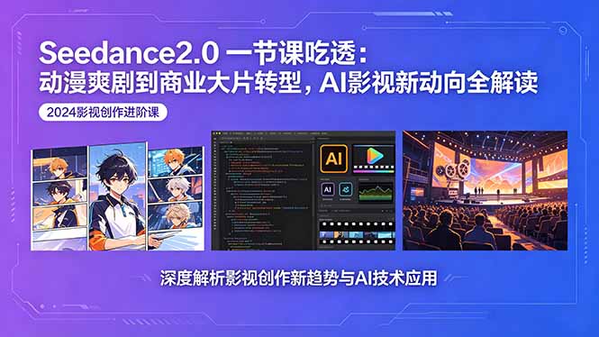 Seedance2.0一节课吃透：动漫爽剧到商业大片转型，AI影视新动向全解读-巅峰研习社