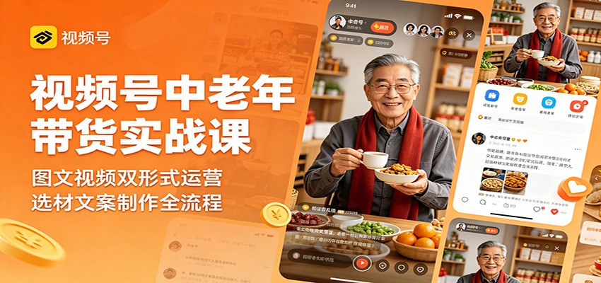 视频号中老年带货实战课：图文视频双形式运营，选材文案制作全流程-巅峰研习社