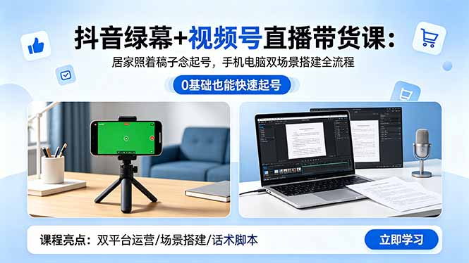 抖音绿幕+视频号直播带货课：居家照着稿子念起号，手机电脑双场景搭建全流程-巅峰研习社