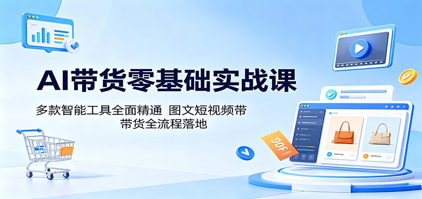 AI带货零基础实战课：多款智能工具全面精通，图文短视频带货全流程落地-巅峰研习社