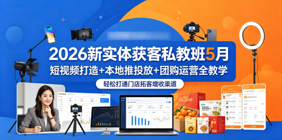 2026新实体获客私教班5月，短视频打造+本地推投放+团购运营全教学，轻松打通门店拓客增收渠道-巅峰研习社