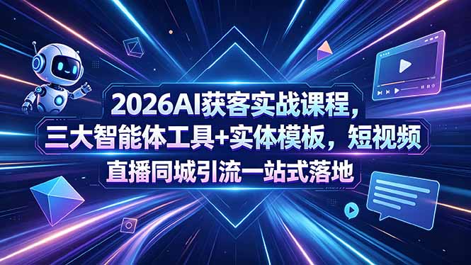 2026AI获客实战课程，三大智能体工具+实体模板，短视频直播同城引流一站式落地-巅峰研习社
