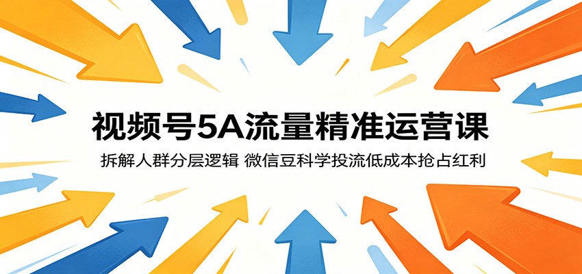 视频号5A流量精准运营课:拆解人群分层逻辑,微信豆科学投流低成本抢占红利-巅峰研习社