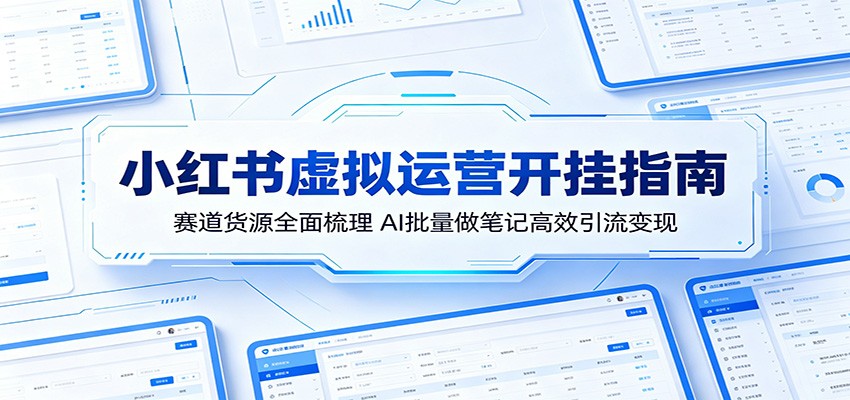 小红书虚拟运营开挂指南：赛道货源全面梳理，AI批量做笔记高效引流变现-巅峰研习社