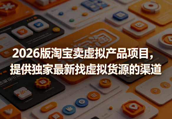 2026版淘宝卖虚拟产品项目，提供独家最新找虚拟货源的渠道-巅峰研习社