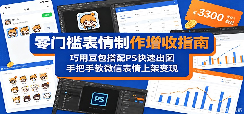 零门槛表情制作增收指南：巧用豆包搭配 PS 快速出图，手把手教微信表情上架变现-巅峰研习社