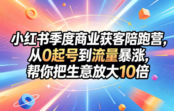 小红书季度商业获客陪跑营,从0起号到流量暴涨,帮你把生意放大10倍-巅峰研习社