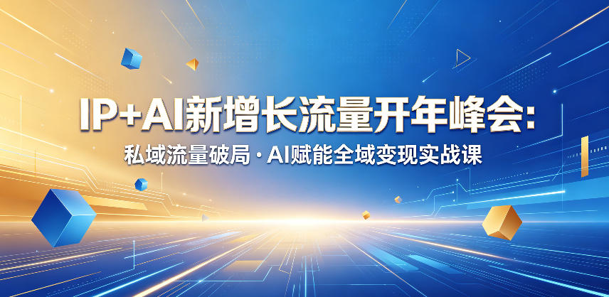 IP+AI新增长流量开年峰会:私域流量破局・AI赋能全域变现实战课-巅峰研习社