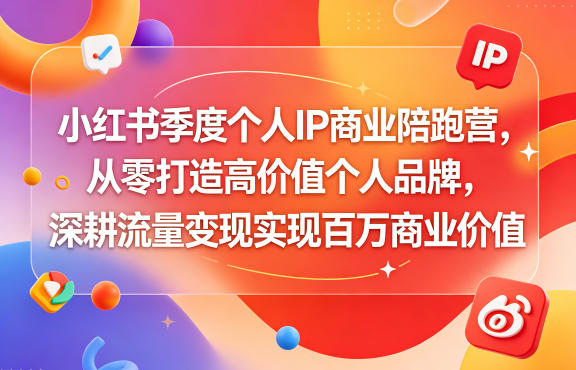 小红书季度个人IP商业陪跑营，从零打造高价值个人品牌，深耕流量变现实现百万商业价值-巅峰研习社