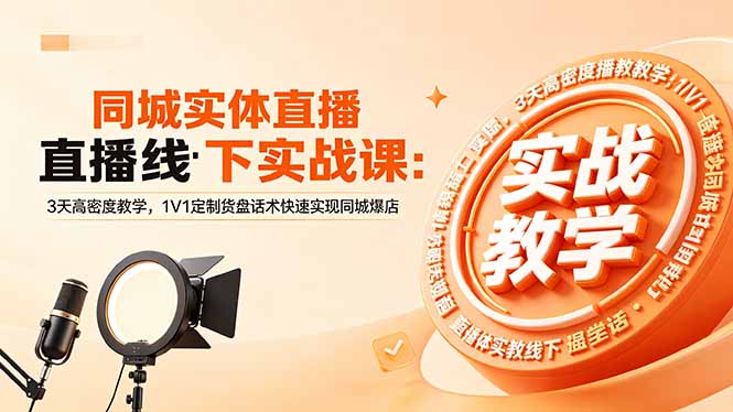 同城实体直播线下实战课：3天高密度教学，1V1定制货盘话术快速实现同城爆店-巅峰研习社