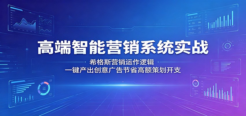 高端智能营销系统实战:希格斯营销运作逻辑,一键产出创意广告节省高额策划开支-巅峰研习社