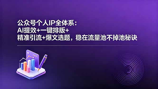 公众号个人IP全体系:AI提效+一键排版+精准引流+爆文选题,稳在流量池不掉池秘诀-巅峰研习社