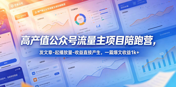 高产值公众号流量主项目陪跑营,发文章-起播放量-收益直接产生,一篇爆文收益1k+-巅峰研习社