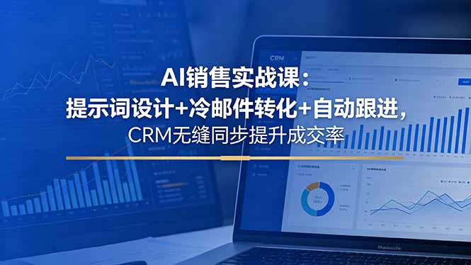 AI销售实战课：提示词设计+冷邮件转化+自动跟进，CRM无缝同步提升成交率-巅峰研习社