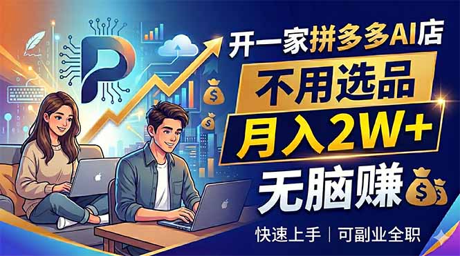 开一家拼多多AI店，不用选品，月入2W+，无脑赚，可副业全职-巅峰研习社