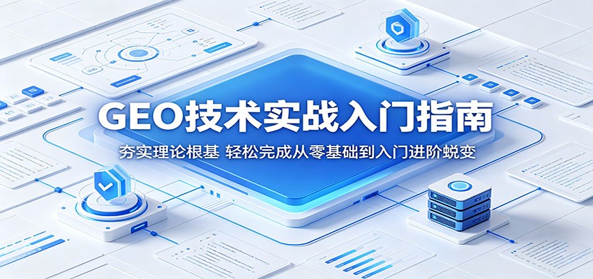 GEO技术实战入门指南：夯实理论根基，轻松完成从零基础到入门进阶蜕变-巅峰研习社