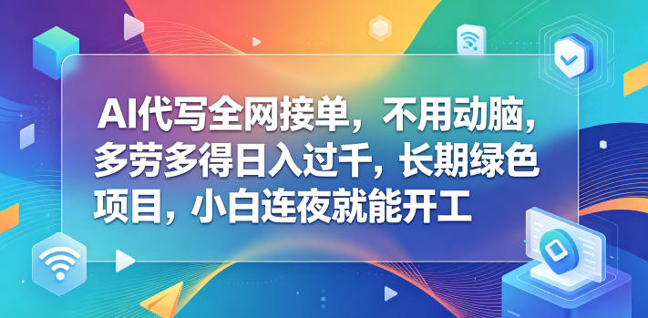 AI代写全网接单，不用动脑，多劳多得日入过千，长期绿色项目，小白连夜就能开工【揭秘】-巅峰研习社
