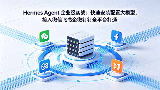 Hermes Agent 企业级实战:快速安装配置大模型,接入微信飞书企微钉钉全平台打通-巅峰研习社
