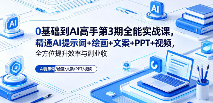 0基础到AI高手第3期全能实战课,精通AI提示词+绘画+文案+PPT+视频,全方位提升效率与副业收益-巅峰研习社
