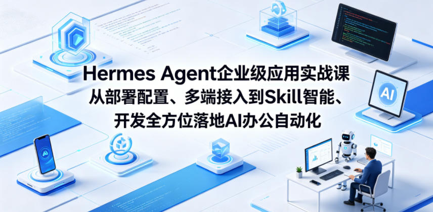 Hermes Agent企业级应用实战课从部署配置、多端接入到Skill智能开发全方位落地AI办公自动化-巅峰研习社