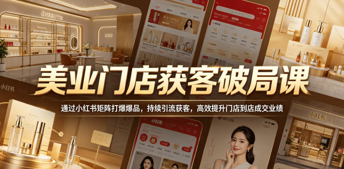 美业门店获客破局课，通过小红书矩阵打爆爆品，持续引流获客，高效提升门店到店成交业绩-巅峰研习社