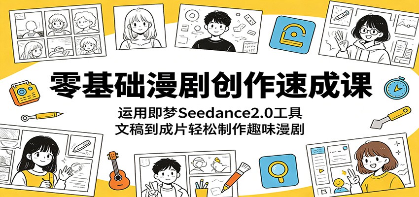 零基础漫剧创作速成课：运用即梦Seedance2.0工具，文稿到成片轻松制作趣味漫剧-巅峰研习社