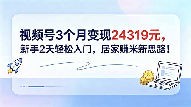 视频号3个月变现24319元，新手2天轻松入门，居家赚米新思路！-巅峰研习社