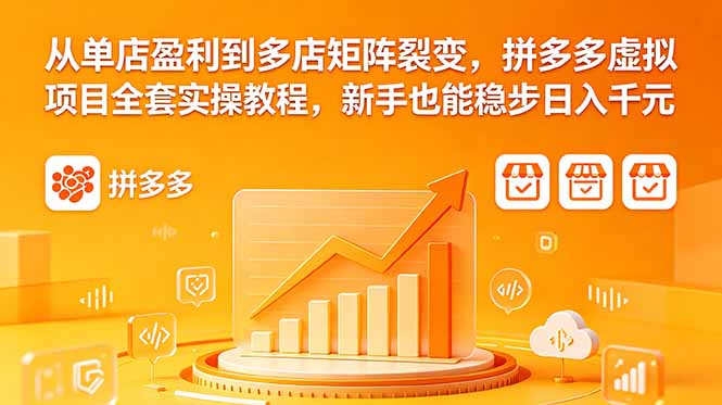 从单店盈利到多店矩阵裂变，拼多多虚拟项目全套实操教程，新手也能稳步日入千元-巅峰研习社