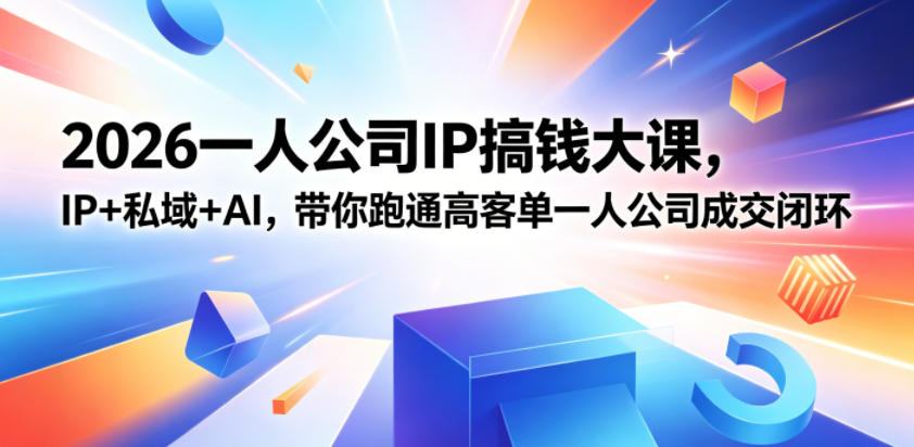 2026一人公司IP搞钱大课扬州站，IP+私域+AI，带你跑通高客单一人公司成交闭环(5.15-16-17)-巅峰研习社