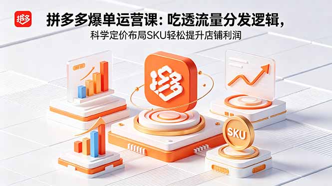 拼多多爆单运营实战课：吃透流量分发逻辑，科学定价布局SKU轻松提升店铺利润-巅峰研习社