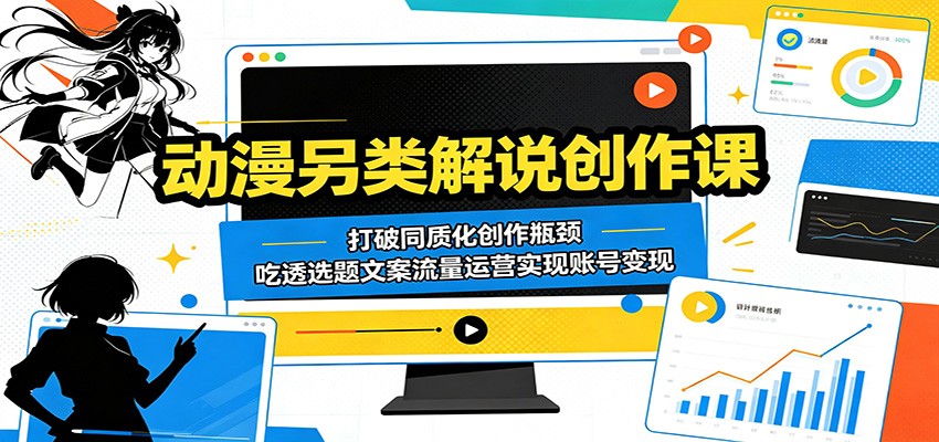 动漫另类解说创作课：打破同质化创作瓶颈，吃透选题文案流量运营实现账号变现-巅峰研习社