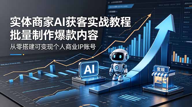 实体商家AI获客实战教程：批量制作爆款内容，从零搭建可变现个人商业IP账号-巅峰研习社