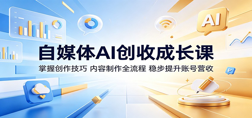 自媒体AI创收成长课：掌握创作技巧，内容制作全流程，稳步提升账号营收-巅峰研习社