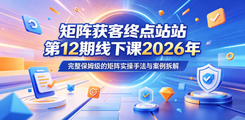 矩阵获客终点站第12期线下课2026年5月22-23号，完整保姆级的矩阵实操手法与案例拆解-巅峰研习社