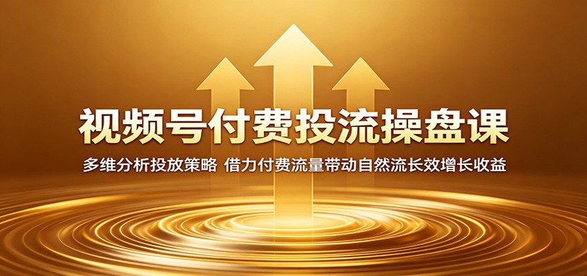 视频号付费投流操盘课:多维分析投放策略,借力付费流量带动自然流长效增长收益-巅峰研习社