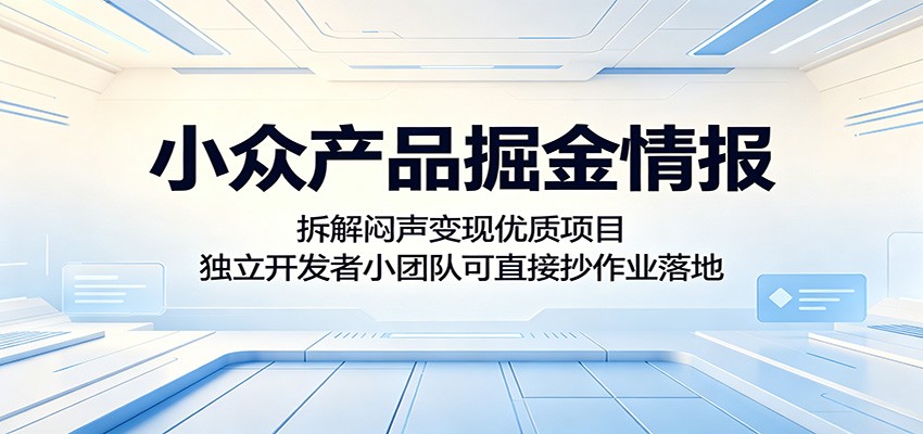 小众产品掘金情报:拆解闷声变现优质项目,独立开发者小团队可直接抄作业落地-巅峰研习社