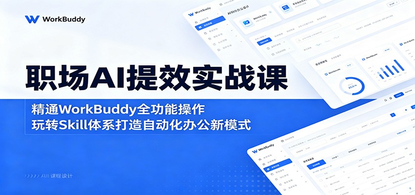 职场AI提效实战课：精通WorkBuddy全功能操作，玩转Skill体系打造自动化办公新模式-巅峰研习社