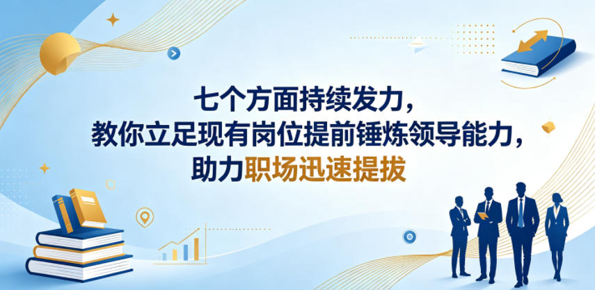 付费文章:七个方面持续发力,教你立足现有岗位提前锤炼领导能力,助力职场迅速提拔-巅峰研习社