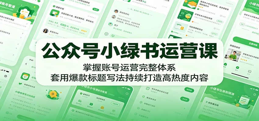 公众号小绿书运营课：掌握账号运营完整体系，套用爆款标题写法持续打造高热度内容-巅峰研习社