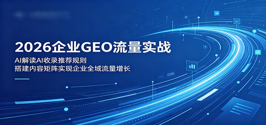 2026企业GEO流量实战:解读AI收录推荐规则,搭建内容矩阵实现企业全域流量增长-巅峰研习社