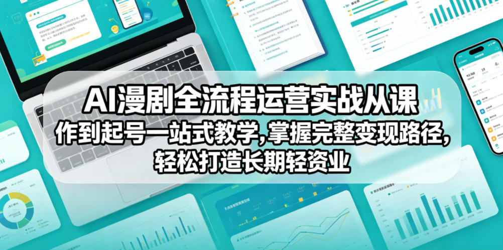 AI漫剧全流程运营实战课从创作到起号一站式教学，掌握完整变现路径，轻松打造长期轻资产副业-巅峰研习社