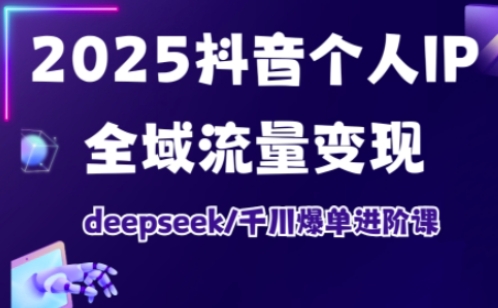 抖音个人IP全域流量变现进阶课，deepseek千川爆单进阶课(更新2026年05月)-巅峰研习社