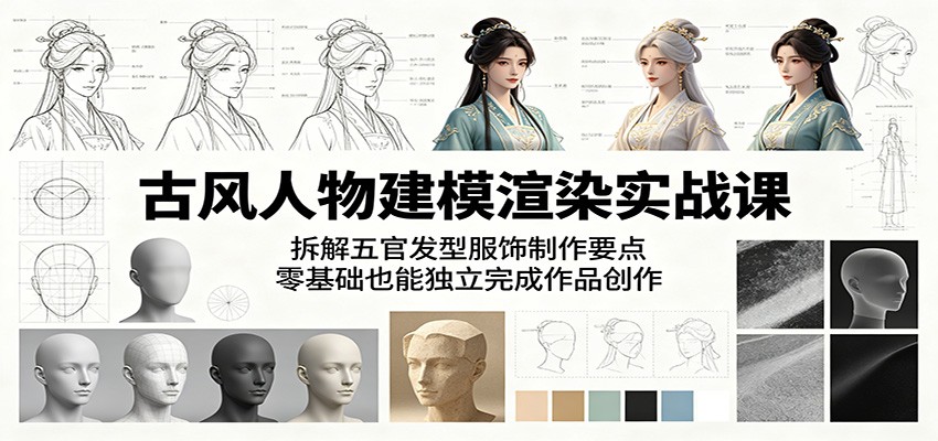 古风人物建模渲染实战课：拆解五官发型服饰制作要点，零基础也能独立完成作品创作-巅峰研习社