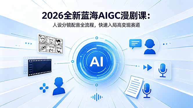 2026全新蓝海AIGC漫剧课：人设分镜配音全流程，快速入局高变现赛道-巅峰研习社