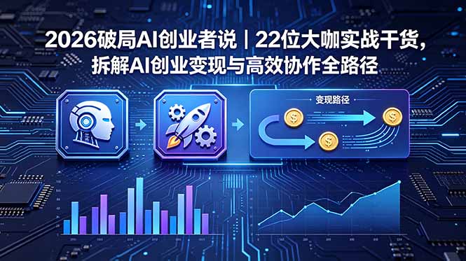 2026 破局 AI 创业者说｜22 位大咖实战干货，拆解 AI 创业变现与高效协作全路径-巅峰研习社