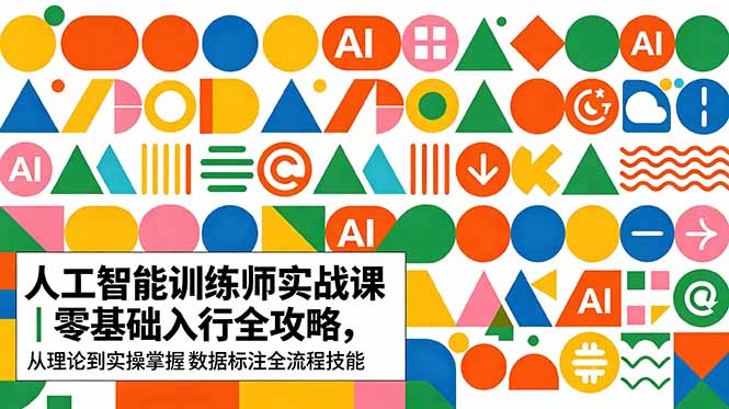 AI人工智能 训练师实战课|零基础入行全攻略,从理论到实操掌握数据标注全流程技能-巅峰研习社