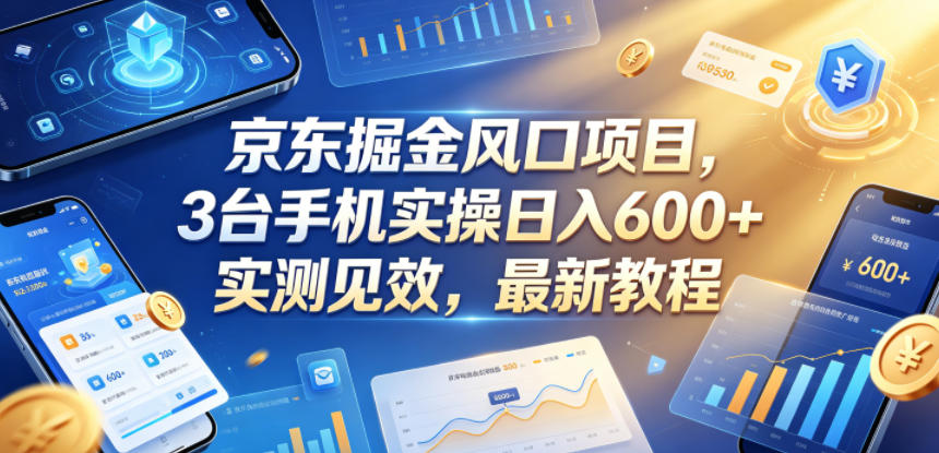 京东掘金风口项目，3台手机实操日入600+，实测见效，最新教程【揭秘】-巅峰研习社