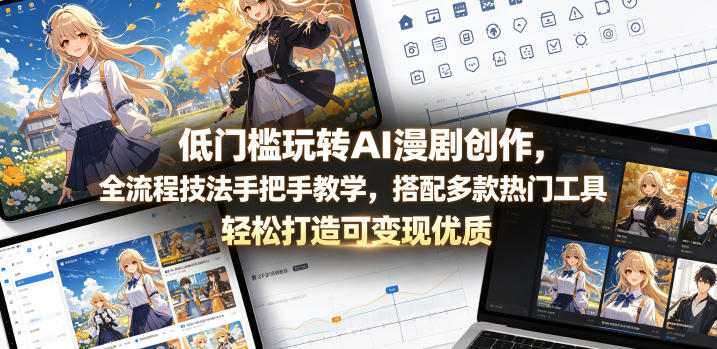 低门槛玩转AI漫剧创作，全流程技法手把手教学，搭配多款热门工具，轻松打造可变现优质作品-巅峰研习社